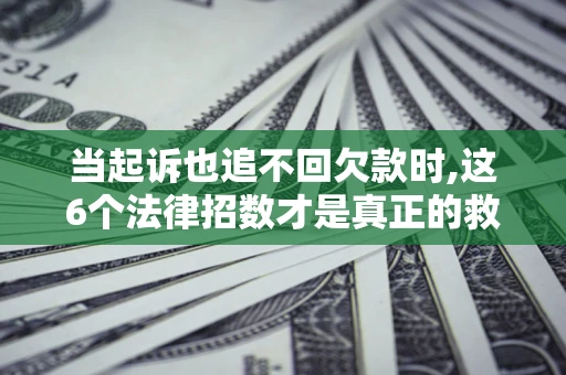北京当起诉也追不回欠款时,这6个法律招数才是真正的救命稻草