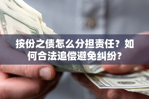 北京按份之债怎么分担责任？如何合法追偿避免纠纷？
