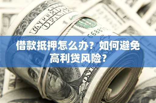 北京借款抵押怎么办？如何避免高利贷风险？