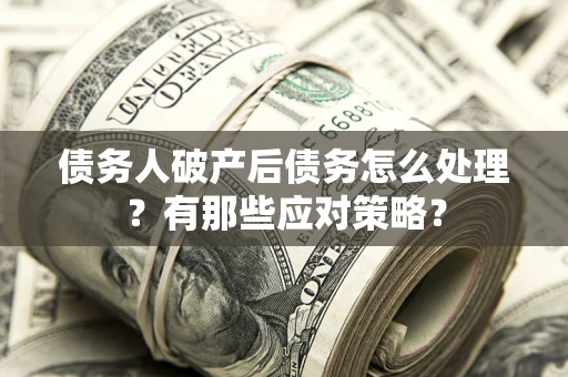 北京债务人破产后债务怎么处理？有那些应对策略？