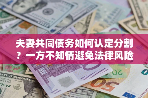 北京夫妻共同债务如何认定分割？一方不知情避免法律风险必看！