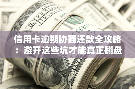 北京信用卡逾期协商还款全攻略：避开这些坑才能真正翻盘