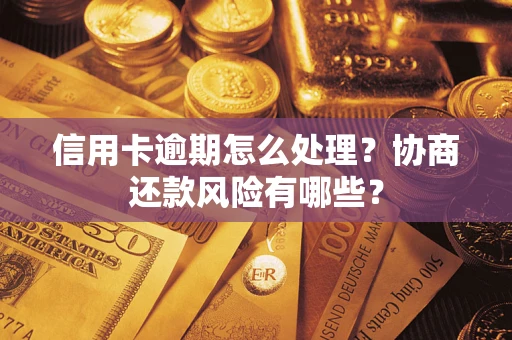 北京信用卡逾期怎么处理？协商还款风险有哪些？